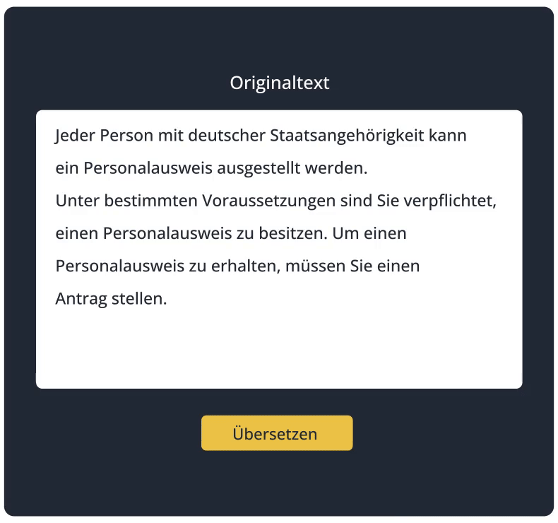 Benutzeroberfläche SUMM AI mit Zoom auf Originaltext Die Benutzeroberfläche des Tools von SUMM AI mit Zoom auf den Originaltext. Dort steht "Jede Person mit deutscher Staatsangehörigkeit kann ein Personalausweis ausgestellt werden. Unter bestimmten Voraussetzungen sind Sie verpflichtet, einen Personalausweis zu besitzen. Um einen Personalausweis zu erhalten, müssen Sie einen Antrag stellen."